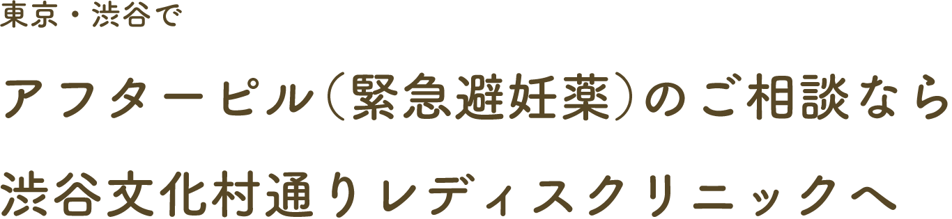 東京・渋谷でアフターピル（緊急避妊薬）のご相談なら渋谷文化村通りレディスクリニックへ