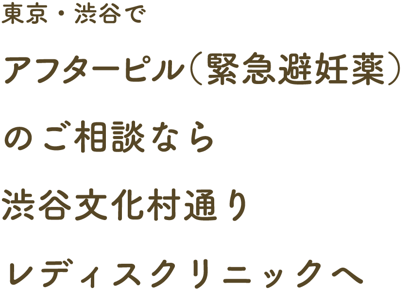 東京・渋谷でアフターピル（緊急避妊薬）のご相談なら渋谷文化村通りレディスクリニックへ