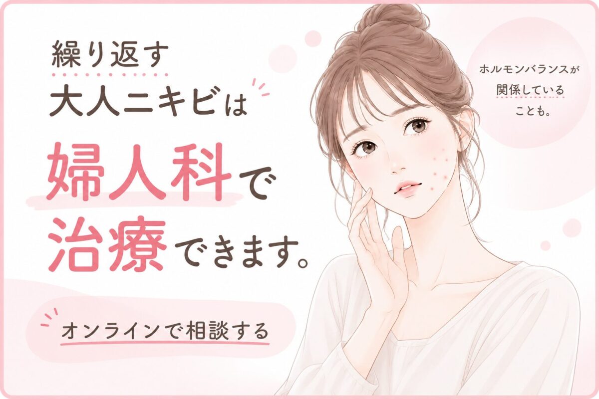 繰り返す大人ニキビは婦人科で治療できます｜オンラインで相談する